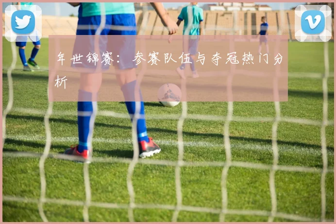 年世锦赛:参赛队伍与夺冠热门分析